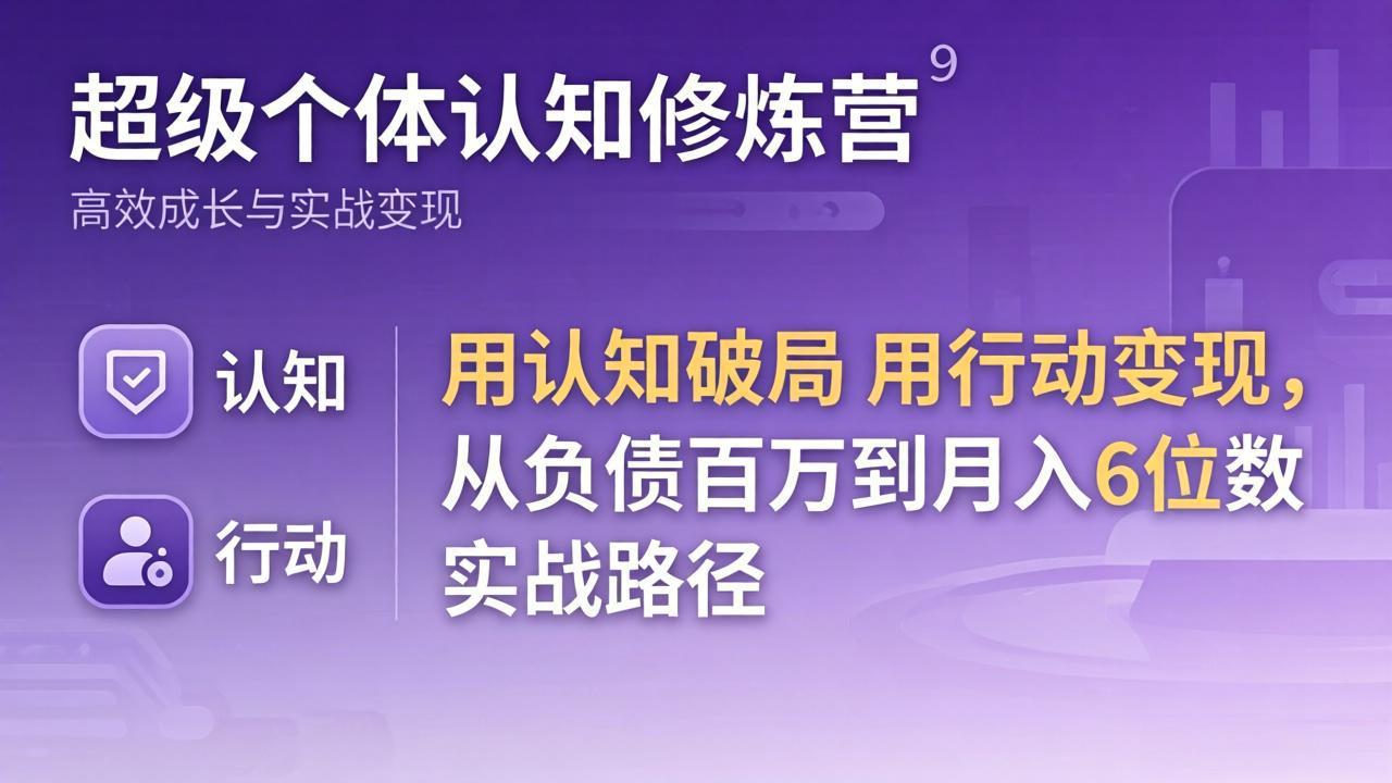 超级个体认知修炼营:用认知破局用行动变现,从负债百万到月入6位数实战路径-小行网创