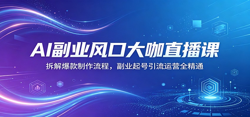 AI副业风口大咖直播课：拆解爆款制作流程，副业起号引流运营全精通-小行网创