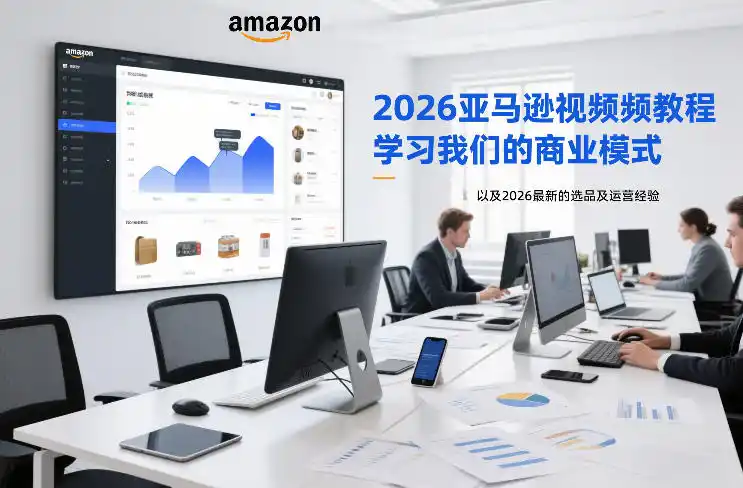 2026亚马逊视频教程，学习我们的商业模式，以及2026最新的选品及运营经验(更新1020)-小行网创