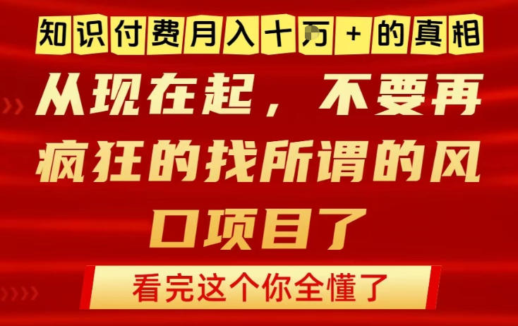 知识付费月入10个W的真相，做网创项目这一个就够了，不要再疯狂的找所谓的风口项目【揭秘】-小行网创