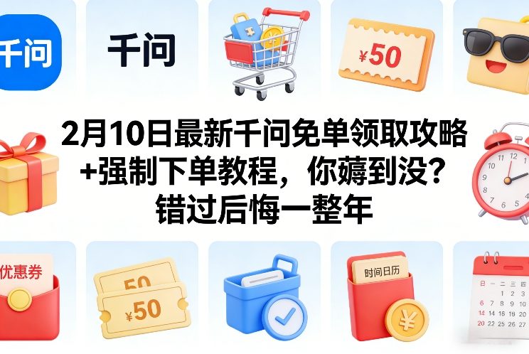 2月10日最新千问免单领取攻略+强制下单教程，你薅到没？错过后悔一整年-小行网创