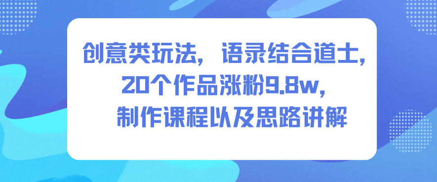 创意类玩法,语录结合道士,20个作品涨粉9.8w,制作课程以及思路讲解-小行网创
